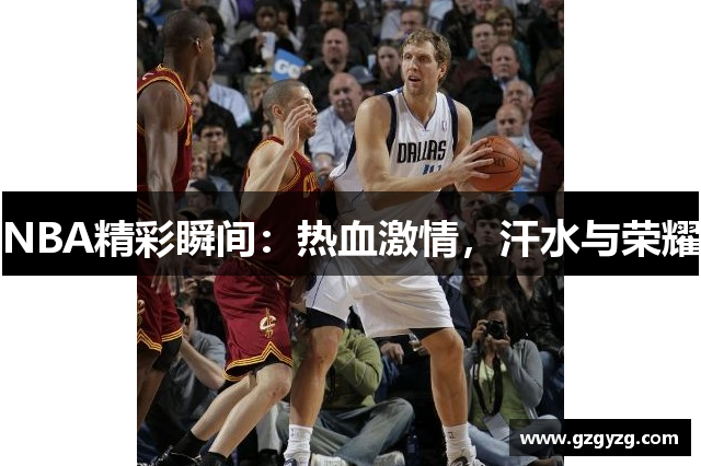 NBA精彩瞬间：热血激情，汗水与荣耀