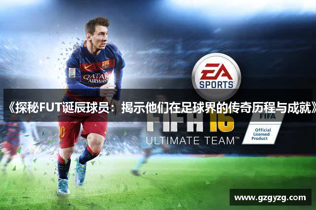 《探秘FUT诞辰球员：揭示他们在足球界的传奇历程与成就》